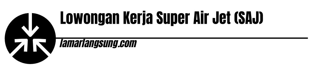 Lowongan Kerja Super Air Jet (SAJ)